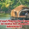 Top 10 Cool Places for Couples to Visit in India for Romance & Adventure