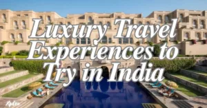 Top 10 Luxury Travel Experiences to Try in India