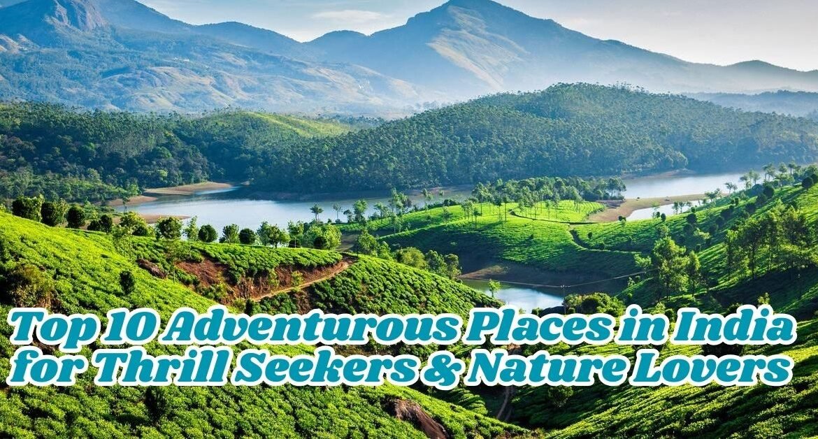 Top 10 Adventurous Places in India for Thrill Seekers & Nature Lovers
