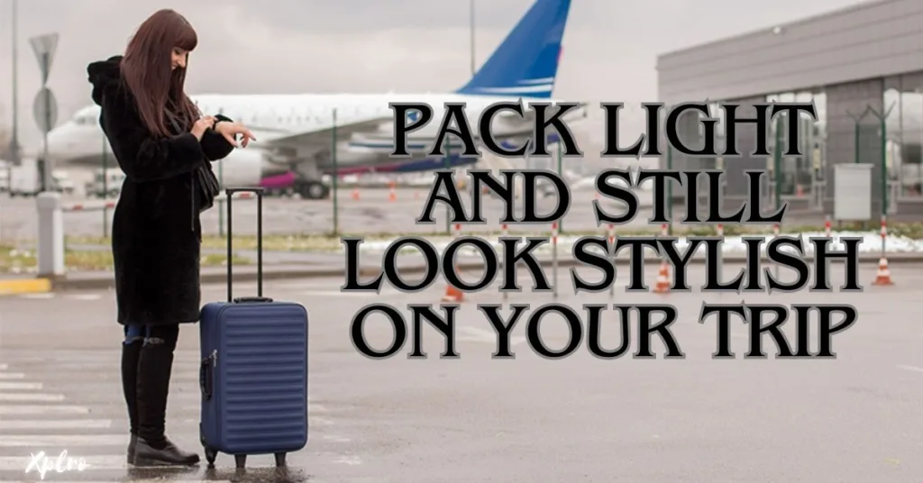 How to Pack Light and Still Look Stylish on Your Trip