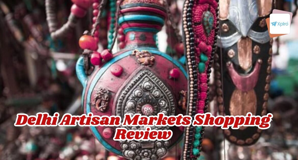Delhi Artisan Markets Shopping Review: Best Places for Handicrafts & Souvenirs