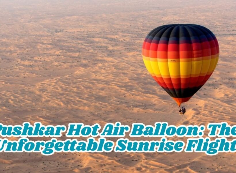 Pushkar Hot Air Balloon My Unforgettable Sunrise Flight (1)