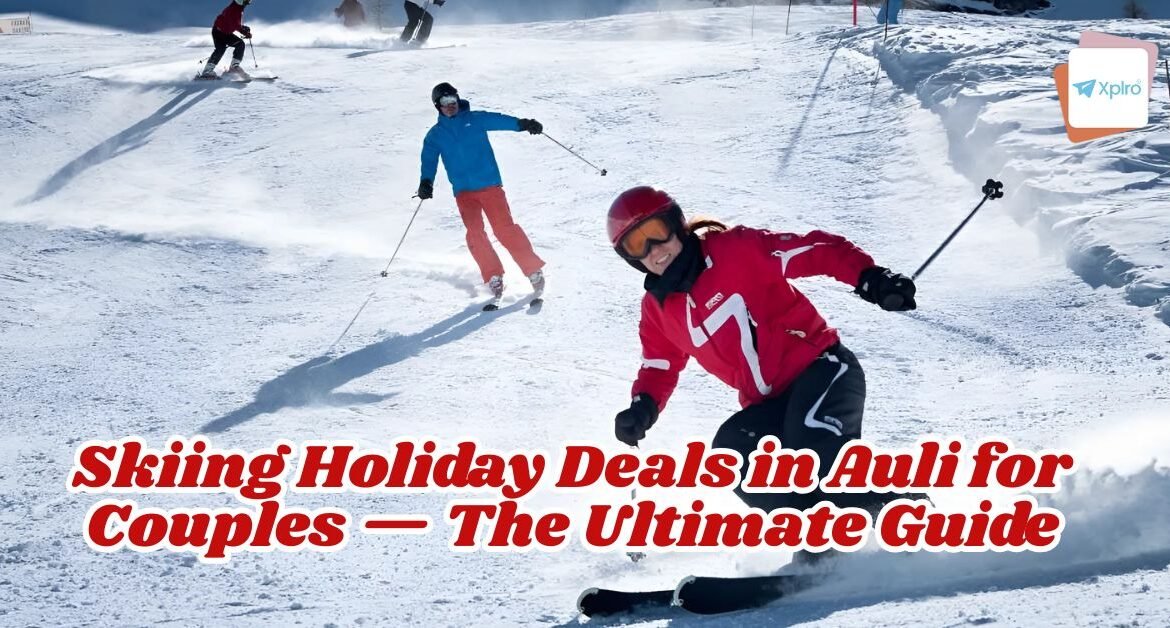 Skiing Holiday Deals in Auli for Couples — The Ultimate Guide
