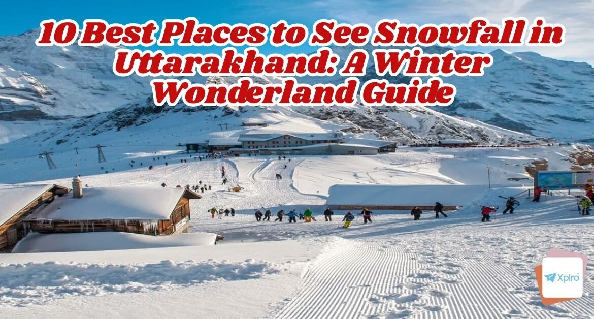 10 Best Places to See Snowfall in Uttarakhand: A Winter Wonderland Guide