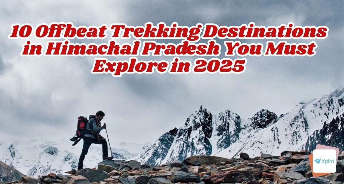 10 Offbeat Trekking Destinations in Himachal Pradesh You Must Explore in 2025