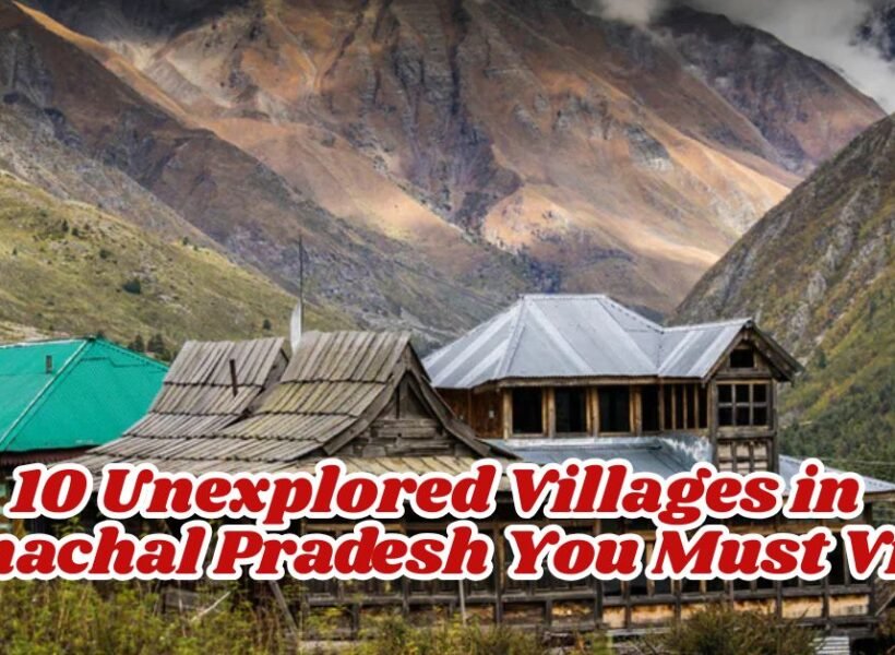 10 Unexplored Villages in Himachal Pradesh You Must Visit