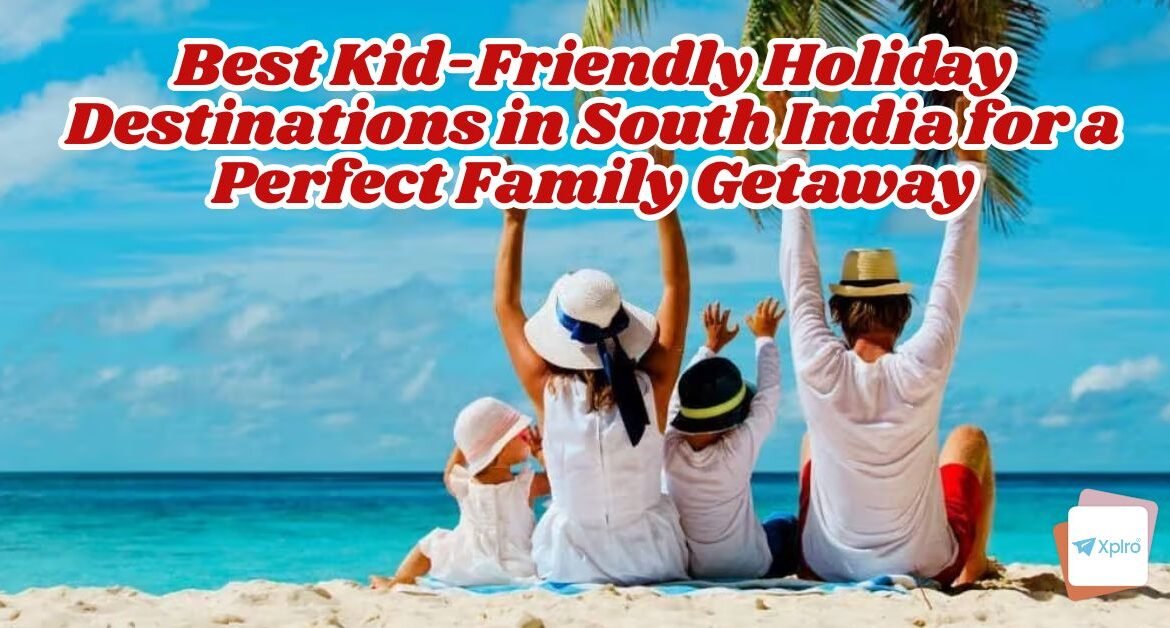 Best Kid-Friendly Holiday Destinations in South India for a Perfect Family Getaway