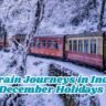 Best Train Journeys in India for December Holidays