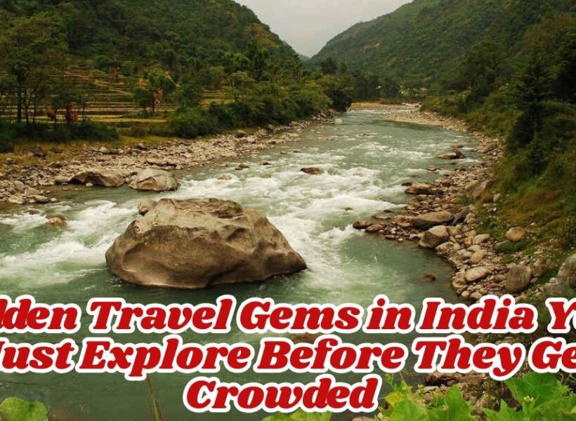 Hidden Travel Gems in India You Must Explore Before They Get Crowded