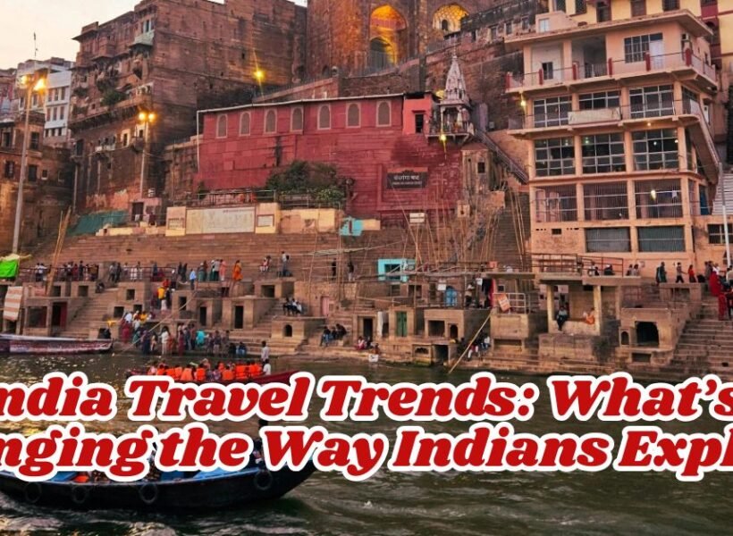 India Travel Trends What’s Changing the Way Indians Explore