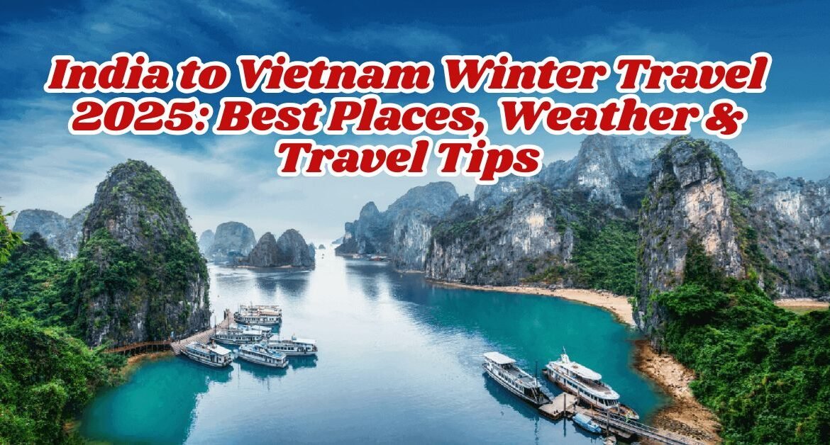 India to Vietnam Winter Travel 2025: Best Places, Weather & Travel Tips